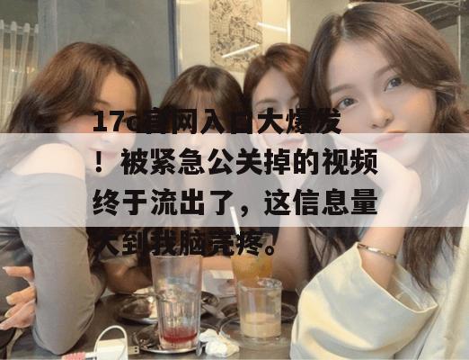 17c官网入口大爆发！被紧急公关掉的视频终于流出了，这信息量大到我脑壳疼。